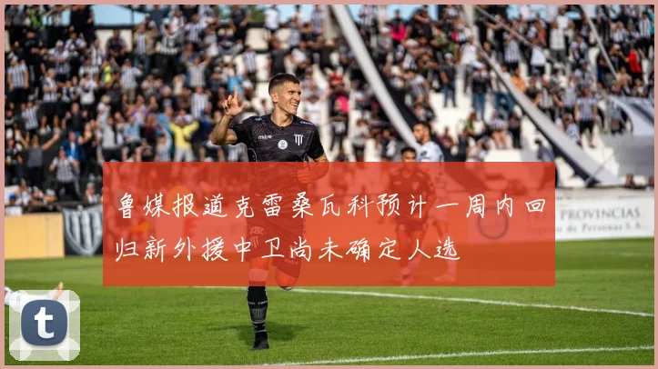 鲁媒报道克雷桑瓦科预计一周内回归新外援中卫尚未确定人选